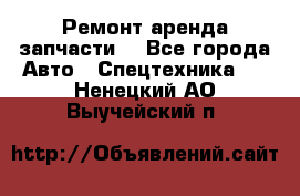 Ремонт,аренда,запчасти. - Все города Авто » Спецтехника   . Ненецкий АО,Выучейский п.